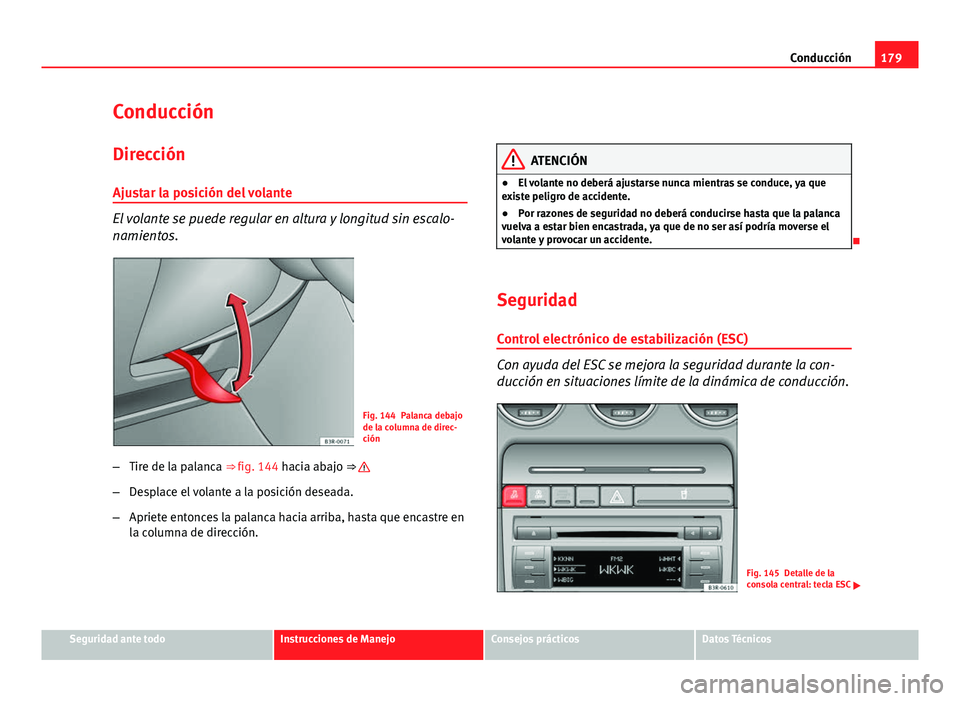 Seat Exeo ST 2013 Manual de instrucciones (in Spanish) 179
Conducción
Conducción Dirección
Ajustar la posición del volante
El volante se puede regular en altura y longitud sin escalo-
namientos.
Fig. 144 Palanca debajo
de la columna de direc-
ción
Seat Exeo ST 2013 Manual de instrucciones (in Spanish) 179
Conducción
Conducción Dirección
Ajustar la posición del volante
El volante se puede regular en altura y longitud sin escalo-
namientos.
Fig. 144 Palanca debajo
de la columna de direc-
ción