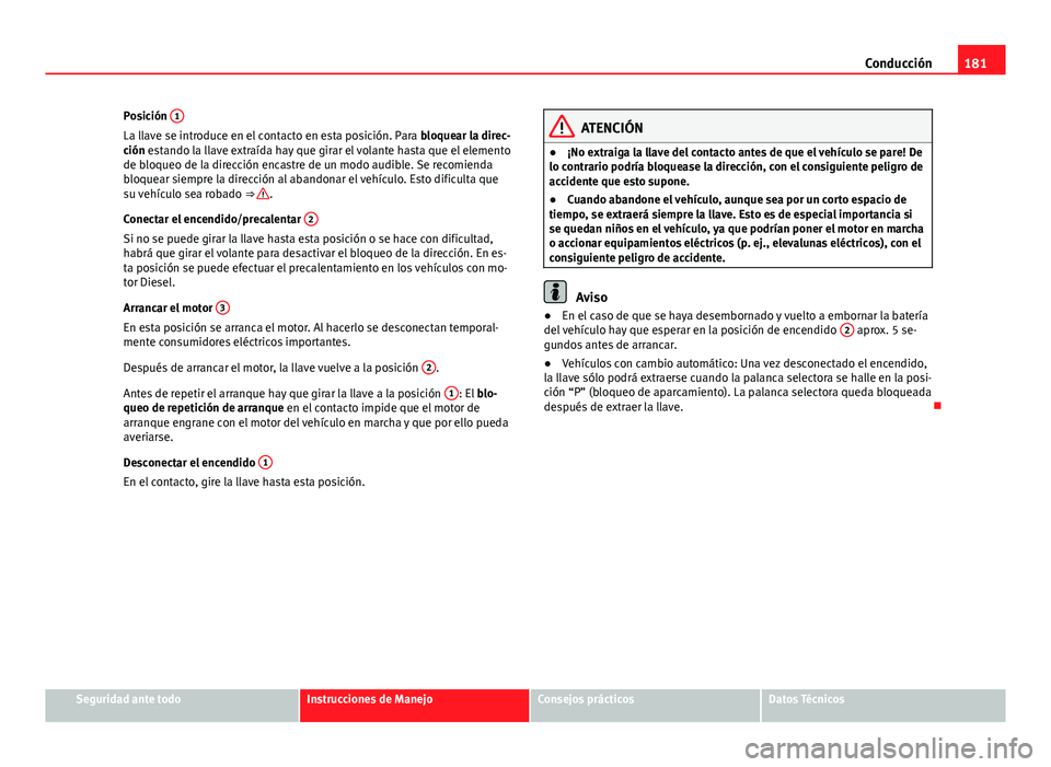 Seat Exeo ST 2013 Manual de instrucciones (in Spanish) 181
Conducción
Posición 1
La llave se introduce en el contacto en esta posición. Para
bloquear la direc-
ción estando la llave extraída hay que girar el volante hasta que el elemento
de bloqueo Seat Exeo ST 2013 Manual de instrucciones (in Spanish) 181
Conducción
Posición 1
La llave se introduce en el contacto en esta posición. Para
bloquear la direc-
ción estando la llave extraída hay que girar el volante hasta que el elemento
de bloqueo