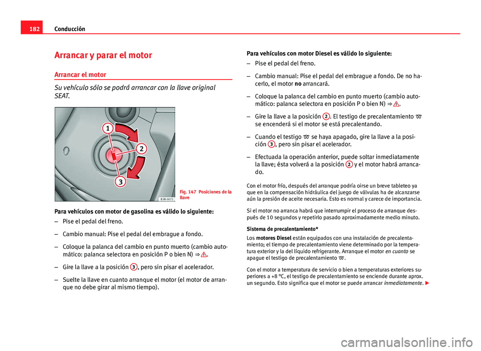 Seat Exeo ST 2013 Manual de instrucciones (in Spanish) 182Conducción
Arrancar y parar el motor
Arrancar el motor
Su vehículo sólo se podrá arrancar con la llave original
SEAT.
Fig. 147 Posiciones de la
llave
Para vehículos con motor de gasolina es v Seat Exeo ST 2013 Manual de instrucciones (in Spanish) 182Conducción
Arrancar y parar el motor
Arrancar el motor
Su vehículo sólo se podrá arrancar con la llave original
SEAT.
Fig. 147 Posiciones de la
llave
Para vehículos con motor de gasolina es v
