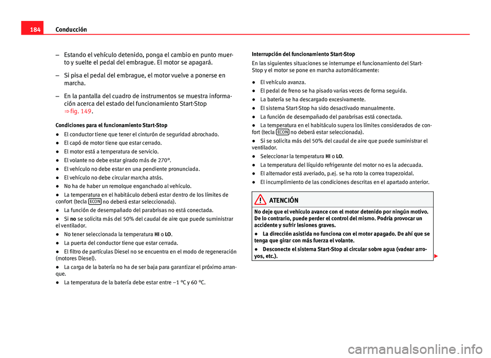 Seat Exeo ST 2013 Manual de instrucciones (in Spanish) 184Conducción
–Estando el vehículo detenido, ponga el cambio en punto muer-
to y suelte el pedal del embrague. El motor se apagará.
– Si pisa el pedal del embrague, el motor vuelve a ponerse en Seat Exeo ST 2013 Manual de instrucciones (in Spanish) 184Conducción
–Estando el vehículo detenido, ponga el cambio en punto muer-
to y suelte el pedal del embrague. El motor se apagará.
– Si pisa el pedal del embrague, el motor vuelve a ponerse en