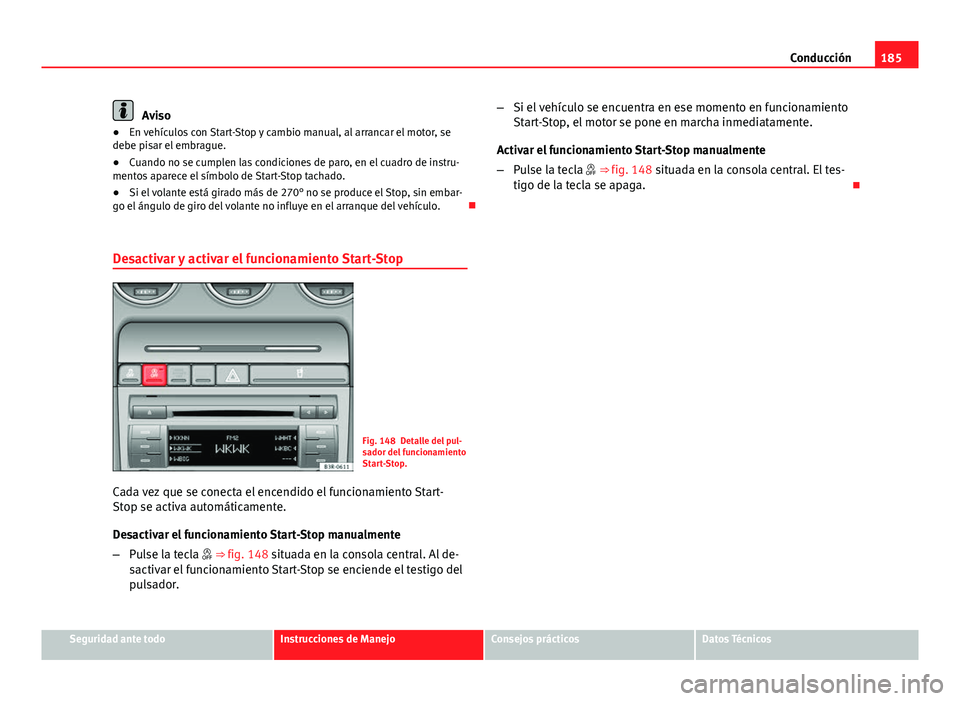 Seat Exeo ST 2013 Manual de instrucciones (in Spanish) 185
Conducción
Aviso
● En vehículos con Start-Stop y cambio manual, al arrancar el motor, se
debe pisar el embrague.
● Cuando no se cumplen las condiciones de paro, en el cuadro de instru-
mento Seat Exeo ST 2013 Manual de instrucciones (in Spanish) 185
Conducción
Aviso
● En vehículos con Start-Stop y cambio manual, al arrancar el motor, se
debe pisar el embrague.
● Cuando no se cumplen las condiciones de paro, en el cuadro de instru-
mento