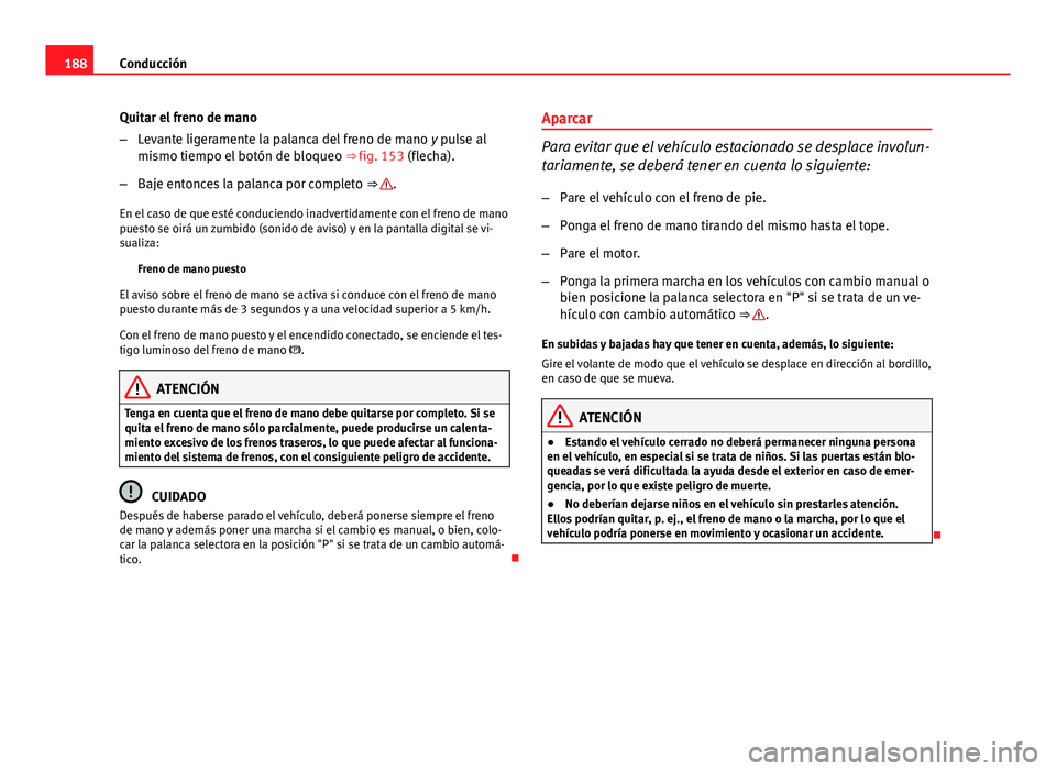 Seat Exeo ST 2013 Manual de instrucciones (in Spanish) 188Conducción
Quitar el freno de mano
–Levante ligeramente la palanca del freno de mano y pulse al
mismo tiempo el botón de bloqueo ⇒ fig. 153 (flecha).
– Baje entonces la palanca por comp Seat Exeo ST 2013 Manual de instrucciones (in Spanish) 188Conducción
Quitar el freno de mano
–Levante ligeramente la palanca del freno de mano y pulse al
mismo tiempo el botón de bloqueo ⇒ fig. 153 (flecha).
– Baje entonces la palanca por comp