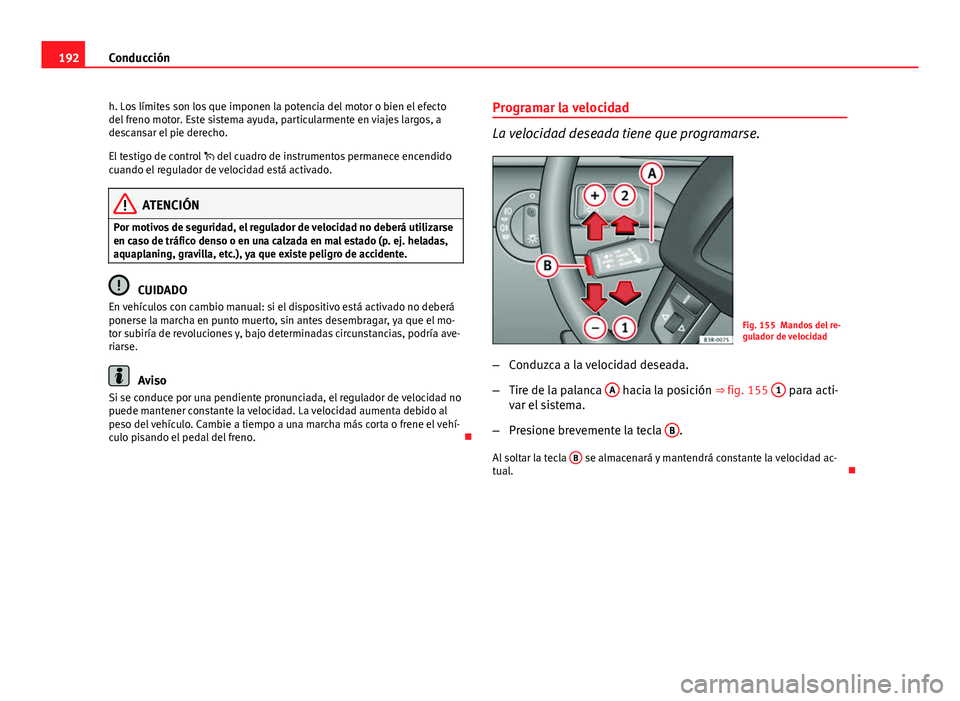 Seat Exeo ST 2013 Manual de instrucciones (in Spanish) 192Conducción
h. Los límites son los que imponen la potencia del motor o bien el efecto
del freno motor. Este sistema ayuda, particularmente en viajes largos, a
descansar el pie derecho.
El testigo Seat Exeo ST 2013 Manual de instrucciones (in Spanish) 192Conducción
h. Los límites son los que imponen la potencia del motor o bien el efecto
del freno motor. Este sistema ayuda, particularmente en viajes largos, a
descansar el pie derecho.
El testigo