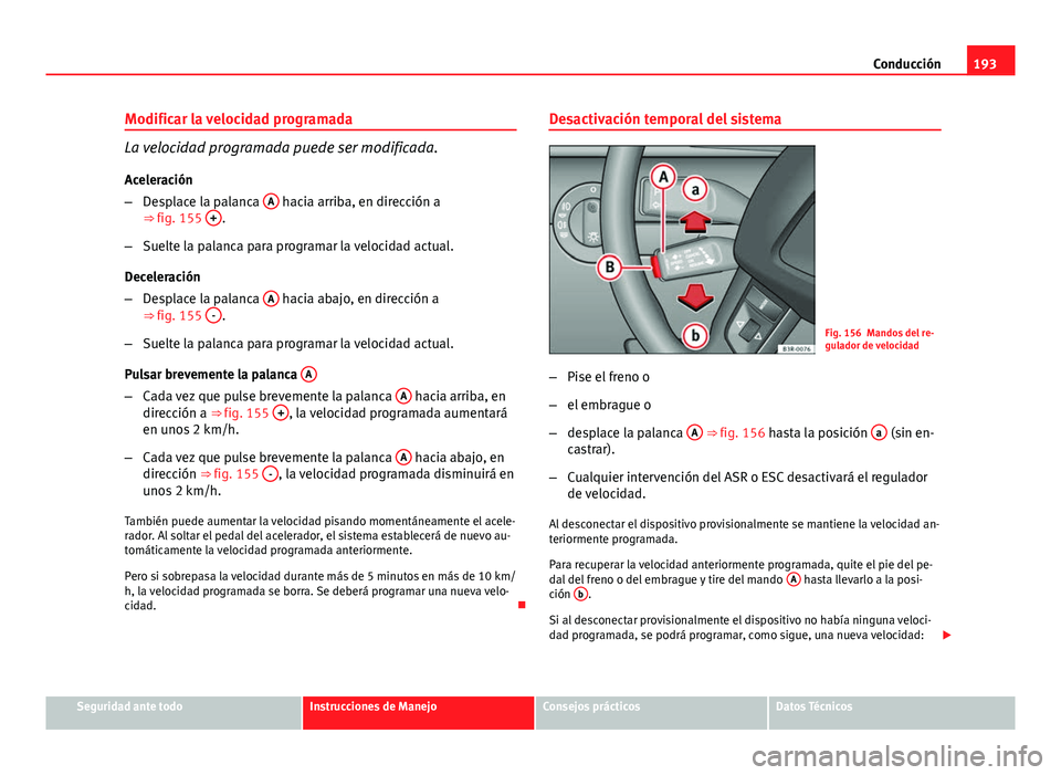 Seat Exeo ST 2013 Manual de instrucciones (in Spanish) 193
Conducción
Modificar la velocidad programada
La velocidad programada puede ser modificada.
Aceleración
– Desplace la palanca A
hacia arriba, en dirección a
⇒ fig. 155 +.
– Suelte la Seat Exeo ST 2013 Manual de instrucciones (in Spanish) 193
Conducción
Modificar la velocidad programada
La velocidad programada puede ser modificada.
Aceleración
– Desplace la palanca A
hacia arriba, en dirección a
⇒ fig. 155 +.
– Suelte la