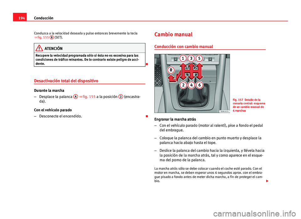 Seat Exeo ST 2013 Manual de instrucciones (in Spanish) 194Conducción
Conduzca a la velocidad deseada y pulse entonces brevemente la tecla
⇒ fig. 155 B
(SET).
ATENCIÓN
Recupere la velocidad programada sólo si ésta no es excesiva para las
condicio Seat Exeo ST 2013 Manual de instrucciones (in Spanish) 194Conducción
Conduzca a la velocidad deseada y pulse entonces brevemente la tecla
⇒ fig. 155 B
(SET).
ATENCIÓN
Recupere la velocidad programada sólo si ésta no es excesiva para las
condicio