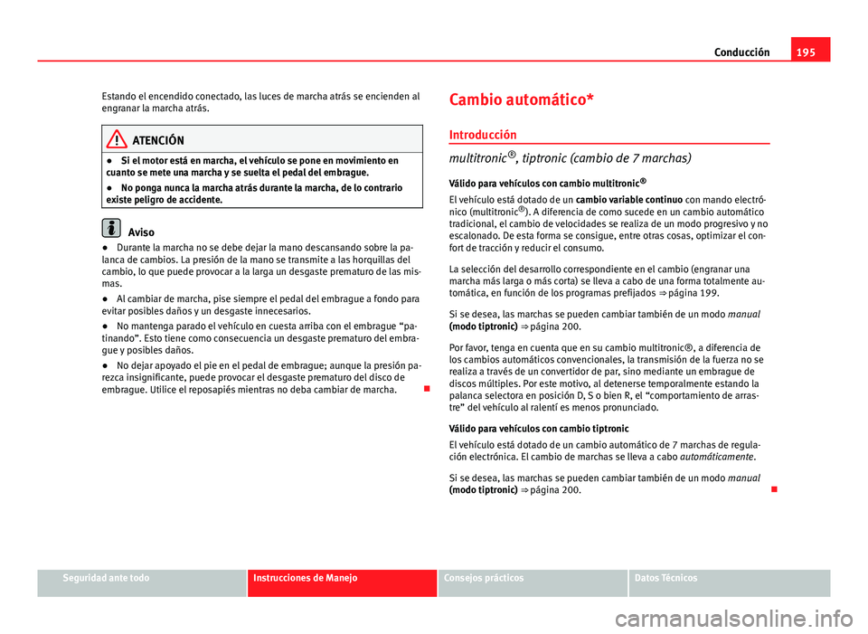 Seat Exeo ST 2013 Manual de instrucciones (in Spanish) 195
Conducción
Estando el encendido conectado, las luces de marcha atrás se encienden al
engranar la marcha atrás.
ATENCIÓN
● Si el motor está en marcha, el vehículo se pone en movimiento en
c Seat Exeo ST 2013 Manual de instrucciones (in Spanish) 195
Conducción
Estando el encendido conectado, las luces de marcha atrás se encienden al
engranar la marcha atrás.
ATENCIÓN
● Si el motor está en marcha, el vehículo se pone en movimiento en
c