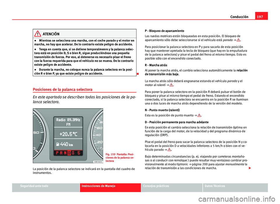 Seat Exeo ST 2013 Manual de instrucciones (in Spanish) 197
Conducción
ATENCIÓN
● Mientras se selecciona una marcha, con el coche parado y el motor en
marcha, no hay que acelerar. De lo contrario existe peligro de accidente.
● Tenga en cuenta que, si Seat Exeo ST 2013 Manual de instrucciones (in Spanish) 197
Conducción
ATENCIÓN
● Mientras se selecciona una marcha, con el coche parado y el motor en
marcha, no hay que acelerar. De lo contrario existe peligro de accidente.
● Tenga en cuenta que, si