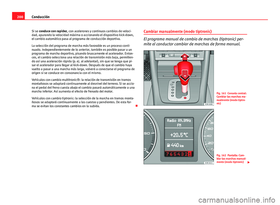 Seat Exeo ST 2013 Manual de instrucciones (in Spanish) 200Conducción
Si se conduce con rapidez, con acelerones y continuos cambios de veloci-
dad, apurando la velocidad máxima o accionando el dispositivo kick-down,
el cambio automático pasa al programa Seat Exeo ST 2013 Manual de instrucciones (in Spanish) 200Conducción
Si se conduce con rapidez, con acelerones y continuos cambios de veloci-
dad, apurando la velocidad máxima o accionando el dispositivo kick-down,
el cambio automático pasa al programa