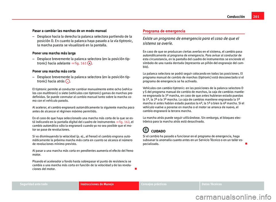 Seat Exeo ST 2013 Manual de instrucciones (in Spanish) 201
Conducción
Pasar a cambiar las marchas de un modo manual
– Desplace hacia la derecha la palanca selectora partiendo de la
posición D. En cuanto la palanca haya pasado a la vía tiptronic,
la m Seat Exeo ST 2013 Manual de instrucciones (in Spanish) 201
Conducción
Pasar a cambiar las marchas de un modo manual
– Desplace hacia la derecha la palanca selectora partiendo de la
posición D. En cuanto la palanca haya pasado a la vía tiptronic,
la m
