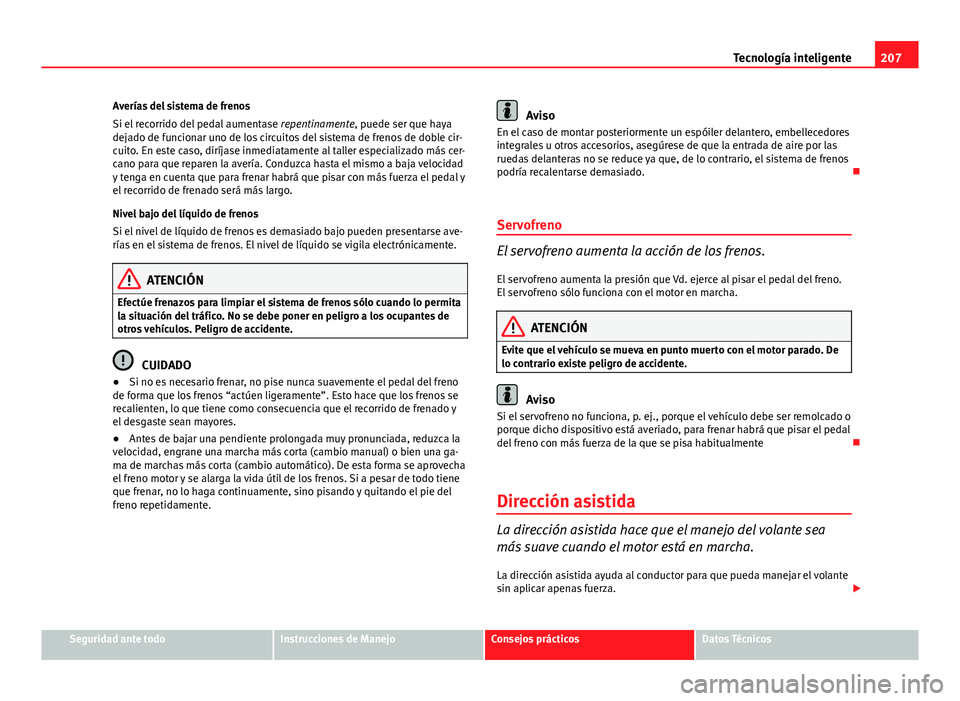 Seat Exeo ST 2013 Manual de instrucciones (in Spanish) 207
Tecnología inteligente
Averías del sistema de frenos
Si el recorrido del pedal aumentase repentinamente, puede ser que haya
dejado de funcionar uno de los circuitos del sistema de frenos de dob Seat Exeo ST 2013 Manual de instrucciones (in Spanish) 207
Tecnología inteligente
Averías del sistema de frenos
Si el recorrido del pedal aumentase repentinamente, puede ser que haya
dejado de funcionar uno de los circuitos del sistema de frenos de dob
