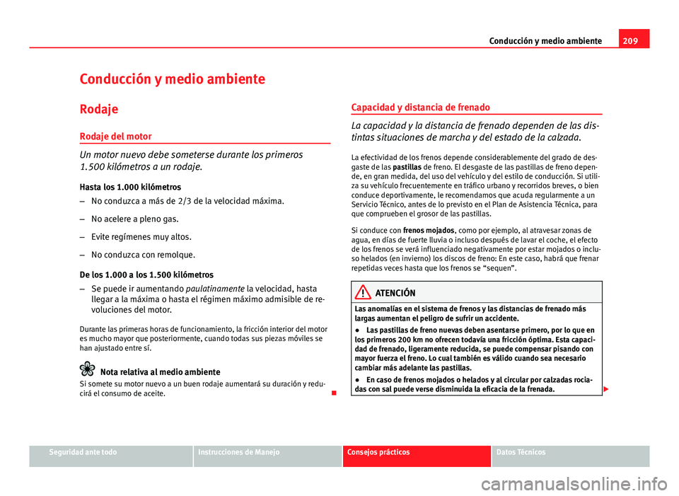 Seat Exeo ST 2013 Manual de instrucciones (in Spanish) 209
Conducción y medio ambiente
Conducción y medio ambiente Rodaje
Rodaje del motor
Un motor nuevo debe someterse durante los primeros
1.500 kilómetros a un rodaje. Hasta los 1.000 kilómetros
– Seat Exeo ST 2013 Manual de instrucciones (in Spanish) 209
Conducción y medio ambiente
Conducción y medio ambiente Rodaje
Rodaje del motor
Un motor nuevo debe someterse durante los primeros
1.500 kilómetros a un rodaje. Hasta los 1.000 kilómetros
–