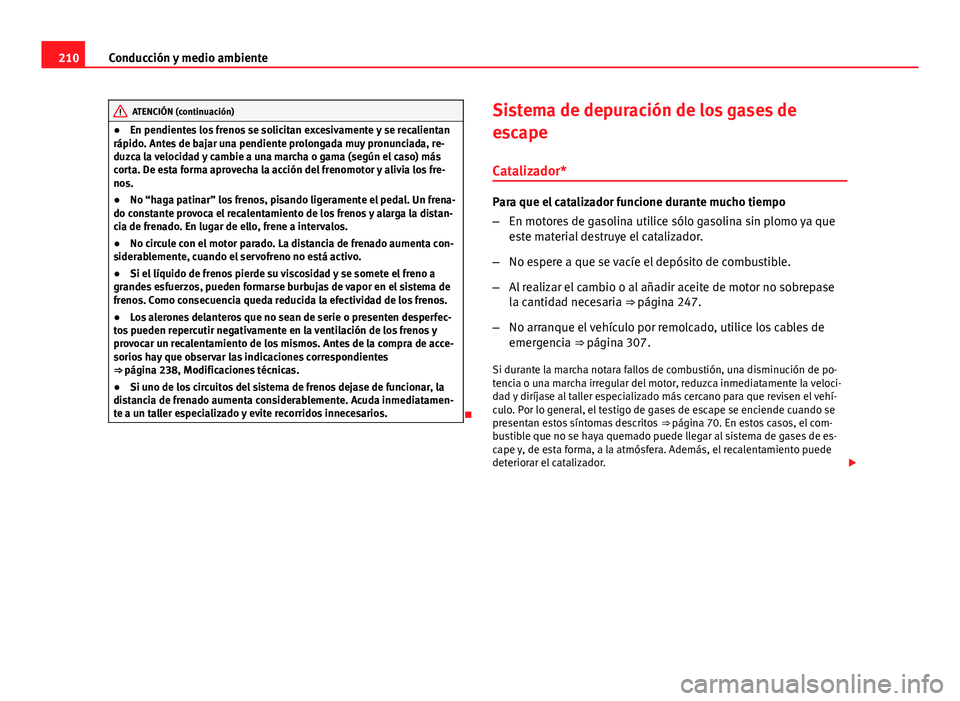 Seat Exeo ST 2013 Manual de instrucciones (in Spanish) 210Conducción y medio ambiente
ATENCIÓN (continuación)
● En pendientes los frenos se solicitan excesivamente y se recalientan
rápido. Antes de bajar una pendiente prolongada muy pronunciada, re- Seat Exeo ST 2013 Manual de instrucciones (in Spanish) 210Conducción y medio ambiente
ATENCIÓN (continuación)
● En pendientes los frenos se solicitan excesivamente y se recalientan
rápido. Antes de bajar una pendiente prolongada muy pronunciada, re-