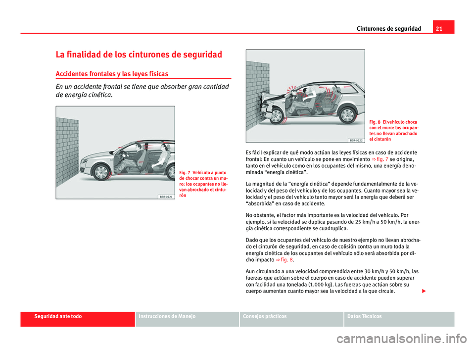 Seat Exeo ST 2013 Manual de instrucciones (in Spanish) 21
Cinturones de seguridad
La finalidad de los cinturones de seguridad Accidentes frontales y las leyes físicas
En un accidente frontal se tiene que absorber gran cantidad
de energía cinética.
Fig. Seat Exeo ST 2013 Manual de instrucciones (in Spanish) 21
Cinturones de seguridad
La finalidad de los cinturones de seguridad Accidentes frontales y las leyes físicas
En un accidente frontal se tiene que absorber gran cantidad
de energía cinética.
Fig.