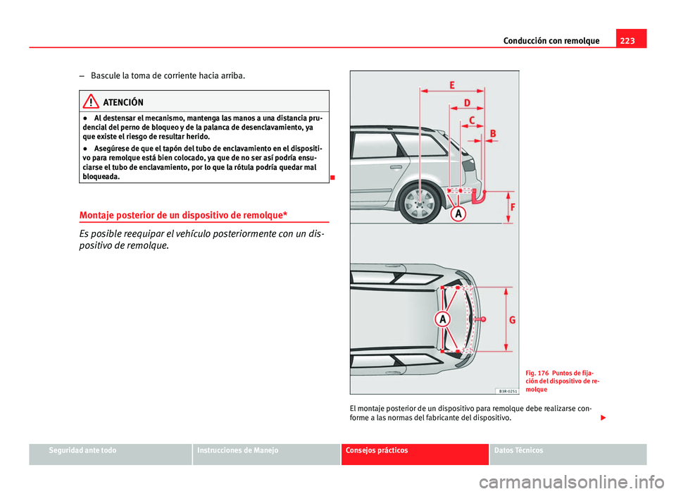 Seat Exeo ST 2013 Manual de instrucciones (in Spanish) 223
Conducción con remolque
– Bascule la toma de corriente hacia arriba.
ATENCIÓN
● Al destensar el mecanismo, mantenga las manos a una distancia pru-
dencial del perno de bloqueo y de la palanc Seat Exeo ST 2013 Manual de instrucciones (in Spanish) 223
Conducción con remolque
– Bascule la toma de corriente hacia arriba.
ATENCIÓN
● Al destensar el mecanismo, mantenga las manos a una distancia pru-
dencial del perno de bloqueo y de la palanc