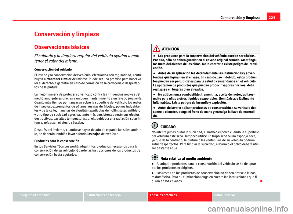 Seat Exeo ST 2013 Manual de instrucciones (in Spanish) 225
Conservación y limpieza
Conservación y limpieza
Observaciones básicas
El cuidado y la limpieza regular del vehículo ayudan a man-
tener el valor del mismo.
Conservación del vehículo
El lavad Seat Exeo ST 2013 Manual de instrucciones (in Spanish) 225
Conservación y limpieza
Conservación y limpieza
Observaciones básicas
El cuidado y la limpieza regular del vehículo ayudan a man-
tener el valor del mismo.
Conservación del vehículo
El lavad