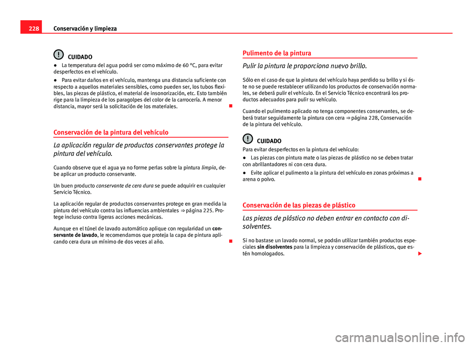 Seat Exeo ST 2013 Manual de instrucciones (in Spanish) 228Conservación y limpieza
CUIDADO
● La temperatura del agua podrá ser como máximo de 60 °C, para evitar
desperfectos en el vehículo.
● Para evitar daños en el vehículo, mantenga una distan Seat Exeo ST 2013 Manual de instrucciones (in Spanish) 228Conservación y limpieza
CUIDADO
● La temperatura del agua podrá ser como máximo de 60 °C, para evitar
desperfectos en el vehículo.
● Para evitar daños en el vehículo, mantenga una distan