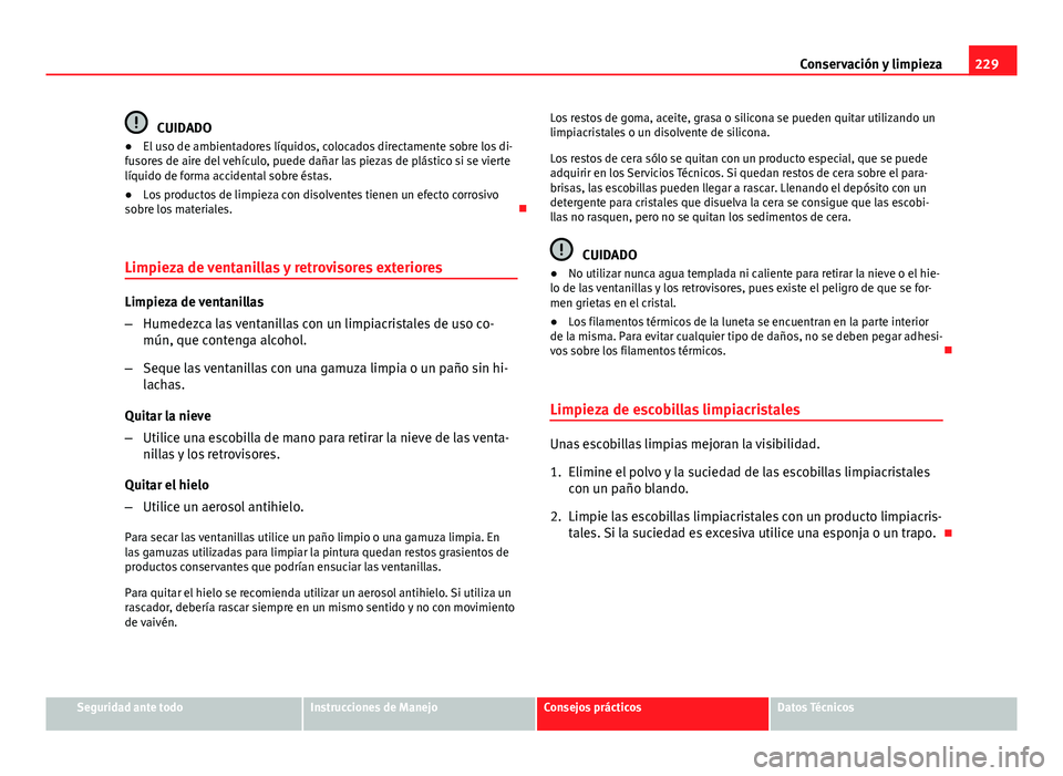 Seat Exeo ST 2013 Manual de instrucciones (in Spanish) 229
Conservación y limpieza
CUIDADO
● El uso de ambientadores líquidos, colocados directamente sobre los di-
fusores de aire del vehículo, puede dañar las piezas de plástico si se vierte
líqui Seat Exeo ST 2013 Manual de instrucciones (in Spanish) 229
Conservación y limpieza
CUIDADO
● El uso de ambientadores líquidos, colocados directamente sobre los di-
fusores de aire del vehículo, puede dañar las piezas de plástico si se vierte
líqui