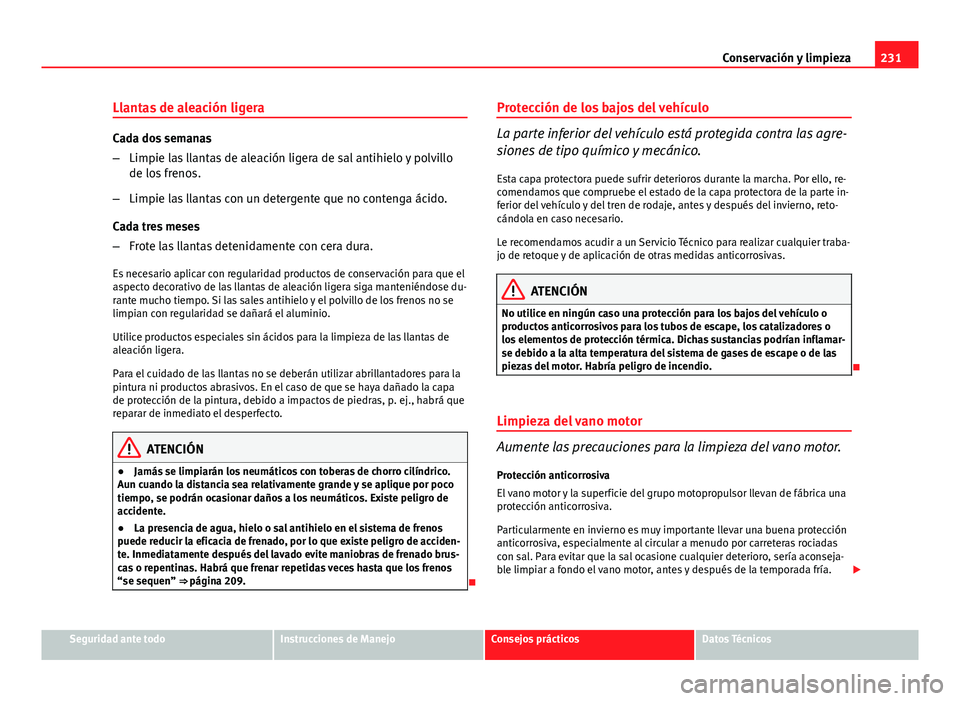 Seat Exeo ST 2013 Manual de instrucciones (in Spanish) 231
Conservación y limpieza
Llantas de aleación ligera
Cada dos semanas
– Limpie las llantas de aleación ligera de sal antihielo y polvillo
de los frenos.
– Limpie las llantas con un detergente Seat Exeo ST 2013 Manual de instrucciones (in Spanish) 231
Conservación y limpieza
Llantas de aleación ligera
Cada dos semanas
– Limpie las llantas de aleación ligera de sal antihielo y polvillo
de los frenos.
– Limpie las llantas con un detergente