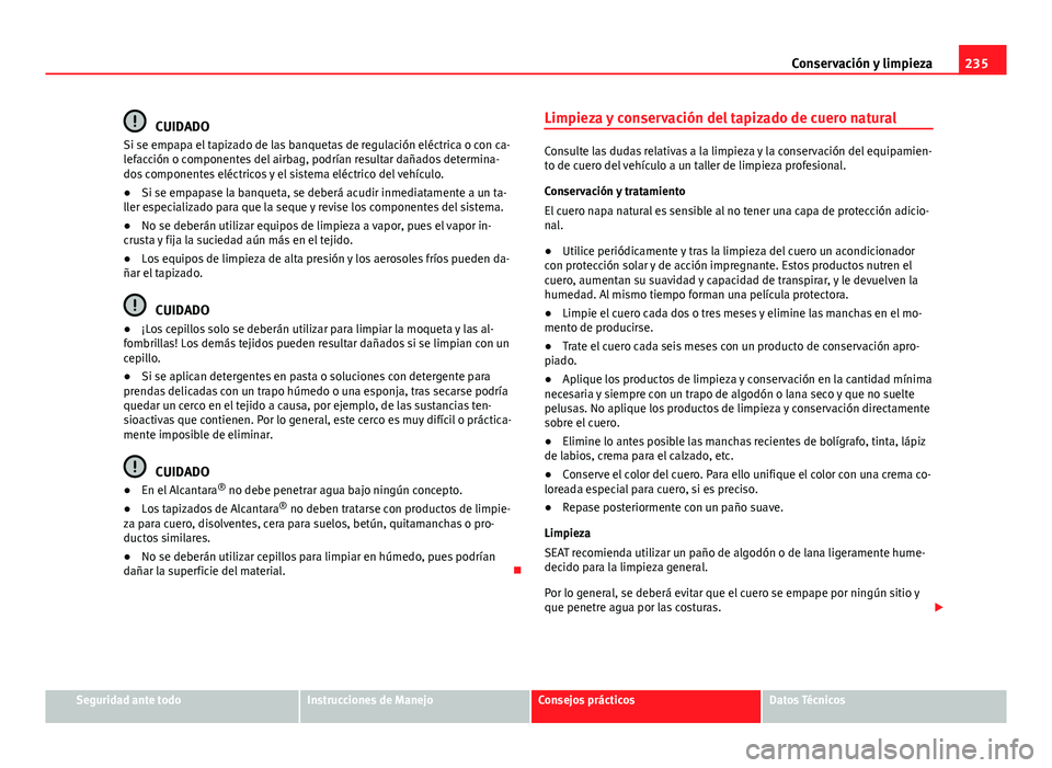 Seat Exeo ST 2013 Manual de instrucciones (in Spanish) 235
Conservación y limpieza
CUIDADO
Si se empapa el tapizado de las banquetas de regulación eléctrica o con ca-
lefacción o componentes del airbag, podrían resultar dañados determina-
dos compon Seat Exeo ST 2013 Manual de instrucciones (in Spanish) 235
Conservación y limpieza
CUIDADO
Si se empapa el tapizado de las banquetas de regulación eléctrica o con ca-
lefacción o componentes del airbag, podrían resultar dañados determina-
dos compon