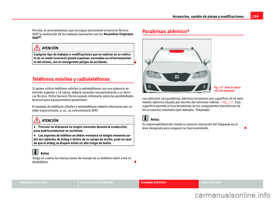 Seat Exeo ST 2013 Manual de instrucciones (in Spanish) 239
Accesorios, cambio de piezas y modificaciones
Por ello, le recomendamos que encargue únicamente al Servicio Técnico
SEAT la realización de los trabajos necesarios con los Recambios Originales
Seat Exeo ST 2013 Manual de instrucciones (in Spanish) 239
Accesorios, cambio de piezas y modificaciones
Por ello, le recomendamos que encargue únicamente al Servicio Técnico
SEAT la realización de los trabajos necesarios con los Recambios Originales