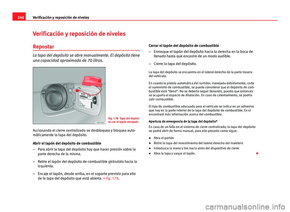 Seat Exeo ST 2013 Manual de instrucciones (in Spanish) 240Verificación y reposición de niveles
Verificación y reposición de niveles
Repostar
La tapa del depósito se abre manualmente. El depósito tiene
una capacidad aproximada de 70 litros.
Fig. 178 Seat Exeo ST 2013 Manual de instrucciones (in Spanish) 240Verificación y reposición de niveles
Verificación y reposición de niveles
Repostar
La tapa del depósito se abre manualmente. El depósito tiene
una capacidad aproximada de 70 litros.
Fig. 178