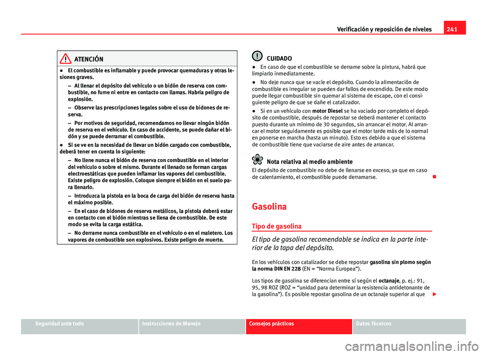 Seat Exeo ST 2013 Manual de instrucciones (in Spanish) 241
Verificación y reposición de niveles
ATENCIÓN
● El combustible es inflamable y puede provocar quemaduras y otras le-
siones graves.
–Al llenar el depósito del vehículo o un bidón de rese Seat Exeo ST 2013 Manual de instrucciones (in Spanish) 241
Verificación y reposición de niveles
ATENCIÓN
● El combustible es inflamable y puede provocar quemaduras y otras le-
siones graves.
–Al llenar el depósito del vehículo o un bidón de rese