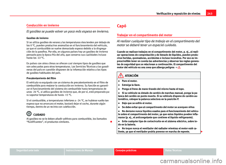Seat Exeo ST 2013 Manual de instrucciones (in Spanish) 243
Verificación y reposición de niveles
Conducción en invierno
El gasóleo se puede volver un poco más espeso en invierno. Gasóleo de invierno
Si se utiliza gasóleo de verano y las temperaturas Seat Exeo ST 2013 Manual de instrucciones (in Spanish) 243
Verificación y reposición de niveles
Conducción en invierno
El gasóleo se puede volver un poco más espeso en invierno. Gasóleo de invierno
Si se utiliza gasóleo de verano y las temperaturas