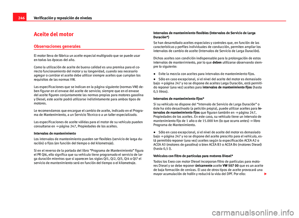 Seat Exeo ST 2013 Manual de instrucciones (in Spanish) 246Verificación y reposición de niveles
Aceite del motor
Observaciones generales
El motor lleva de fábrica un aceite especial multigrado que se puede usar
en todas las épocas del año.
Como la uti Seat Exeo ST 2013 Manual de instrucciones (in Spanish) 246Verificación y reposición de niveles
Aceite del motor
Observaciones generales
El motor lleva de fábrica un aceite especial multigrado que se puede usar
en todas las épocas del año.
Como la uti