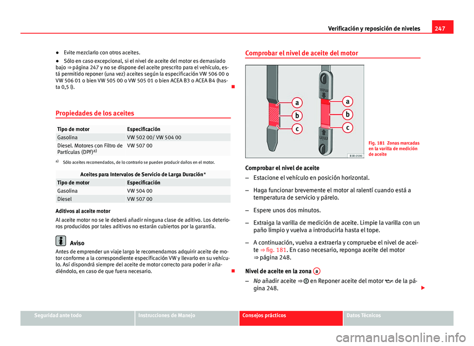 Seat Exeo ST 2013 Manual de instrucciones (in Spanish) 247
Verificación y reposición de niveles
● Evite mezclarlo con otros aceites.
● Sólo en caso excepcional, si el nivel de aceite del motor es demasiado
bajo ⇒ página 247 y no se dispone del Seat Exeo ST 2013 Manual de instrucciones (in Spanish) 247
Verificación y reposición de niveles
● Evite mezclarlo con otros aceites.
● Sólo en caso excepcional, si el nivel de aceite del motor es demasiado
bajo ⇒ página 247 y no se dispone del