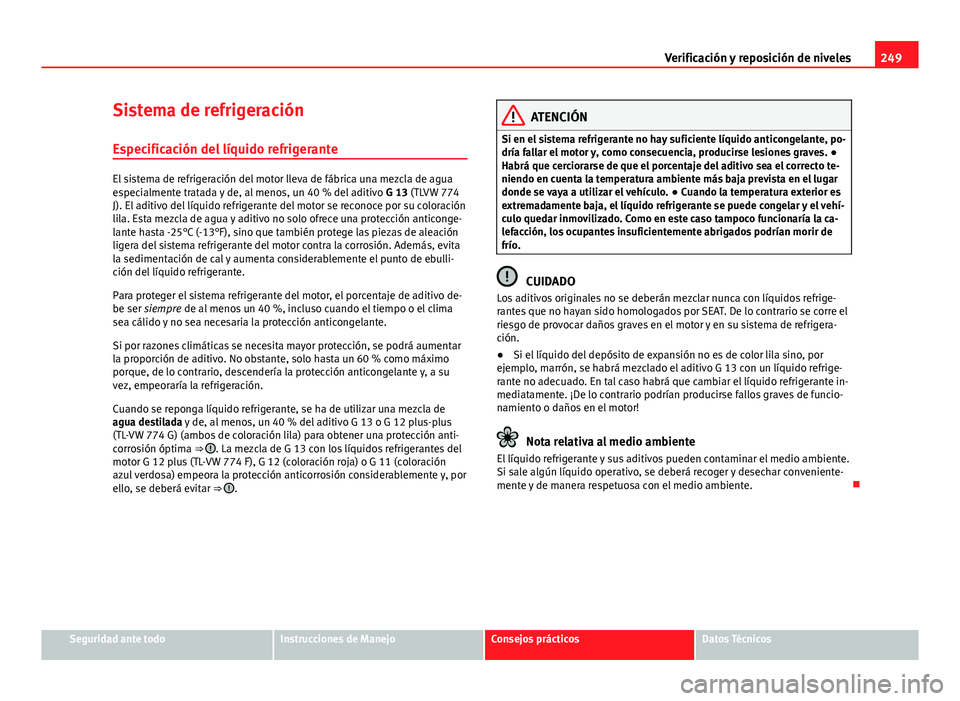 Seat Exeo ST 2013 Manual de instrucciones (in Spanish) 249
Verificación y reposición de niveles
Sistema de refrigeración
Especificación del líquido refrigerante
El sistema de refrigeración del motor lleva de fábrica una mezcla de agua
especialmente Seat Exeo ST 2013 Manual de instrucciones (in Spanish) 249
Verificación y reposición de niveles
Sistema de refrigeración
Especificación del líquido refrigerante
El sistema de refrigeración del motor lleva de fábrica una mezcla de agua
especialmente