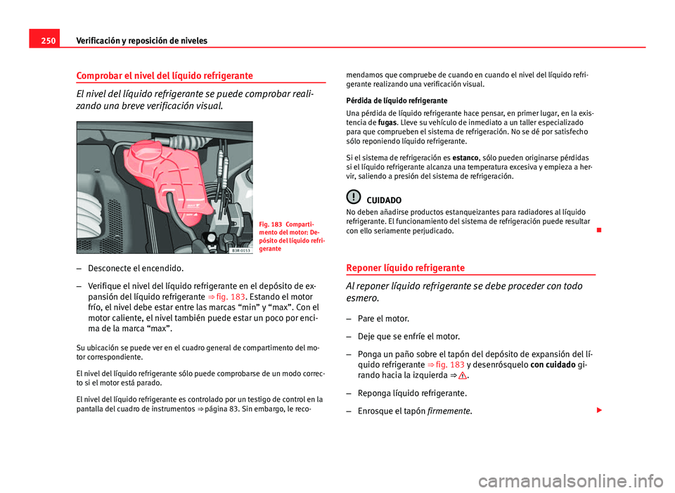 Seat Exeo ST 2013 Manual de instrucciones (in Spanish) 250Verificación y reposición de niveles
Comprobar el nivel del líquido refrigerante
El nivel del líquido refrigerante se puede comprobar reali-
zando una breve verificación visual.
Fig. 183 Compa Seat Exeo ST 2013 Manual de instrucciones (in Spanish) 250Verificación y reposición de niveles
Comprobar el nivel del líquido refrigerante
El nivel del líquido refrigerante se puede comprobar reali-
zando una breve verificación visual.
Fig. 183 Compa