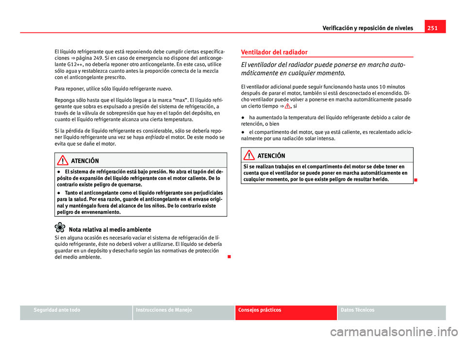 Seat Exeo ST 2013 Manual de instrucciones (in Spanish) 251
Verificación y reposición de niveles
El líquido refrigerante que está reponiendo debe cumplir ciertas especifica-
ciones ⇒ página 249. Si en caso de emergencia no dispone del anticonge-
Seat Exeo ST 2013 Manual de instrucciones (in Spanish) 251
Verificación y reposición de niveles
El líquido refrigerante que está reponiendo debe cumplir ciertas especifica-
ciones ⇒ página 249. Si en caso de emergencia no dispone del anticonge-