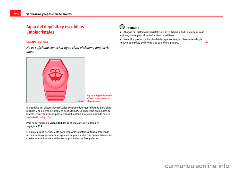 Seat Exeo ST 2013 Manual de instrucciones (in Spanish) 252Verificación y reposición de niveles
Agua del depósito y escobillas
limpiacristales
Lavaparabrisas
No es suficiente con echar agua clara al sistema limpiacris-
tales.
Fig. 184 Tapón del depó-
Seat Exeo ST 2013 Manual de instrucciones (in Spanish) 252Verificación y reposición de niveles
Agua del depósito y escobillas
limpiacristales
Lavaparabrisas
No es suficiente con echar agua clara al sistema limpiacris-
tales.
Fig. 184 Tapón del depó-