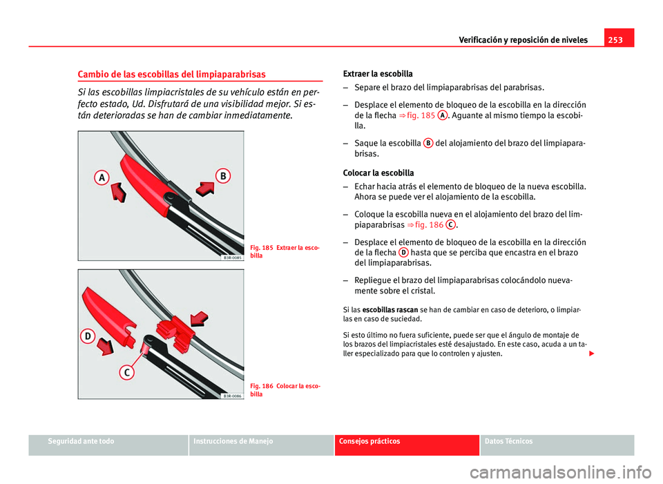 Seat Exeo ST 2013 Manual de instrucciones (in Spanish) 253
Verificación y reposición de niveles
Cambio de las escobillas del limpiaparabrisas
Si las escobillas limpiacristales de su vehículo están en per-
fecto estado, Ud. Disfrutará de una visibilid Seat Exeo ST 2013 Manual de instrucciones (in Spanish) 253
Verificación y reposición de niveles
Cambio de las escobillas del limpiaparabrisas
Si las escobillas limpiacristales de su vehículo están en per-
fecto estado, Ud. Disfrutará de una visibilid