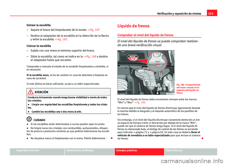 Seat Exeo ST 2013 Manual de instrucciones (in Spanish) 255
Verificación y reposición de niveles
Extraer la escobilla
– Separe el brazo del limpialuneta de la luneta ⇒ fig. 187
– Deslice el adaptador de la escobilla en la dirección de la flecha Seat Exeo ST 2013 Manual de instrucciones (in Spanish) 255
Verificación y reposición de niveles
Extraer la escobilla
– Separe el brazo del limpialuneta de la luneta ⇒ fig. 187
– Deslice el adaptador de la escobilla en la dirección de la flecha