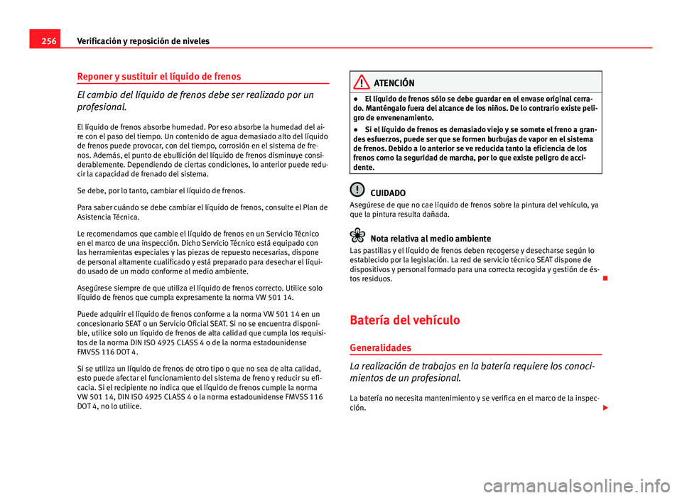 Seat Exeo ST 2013 Manual de instrucciones (in Spanish) 256Verificación y reposición de niveles
Reponer y sustituir el líquido de frenos
El cambio del líquido de frenos debe ser realizado por un
profesional.
El líquido de frenos absorbe humedad. Por e Seat Exeo ST 2013 Manual de instrucciones (in Spanish) 256Verificación y reposición de niveles
Reponer y sustituir el líquido de frenos
El cambio del líquido de frenos debe ser realizado por un
profesional.
El líquido de frenos absorbe humedad. Por e