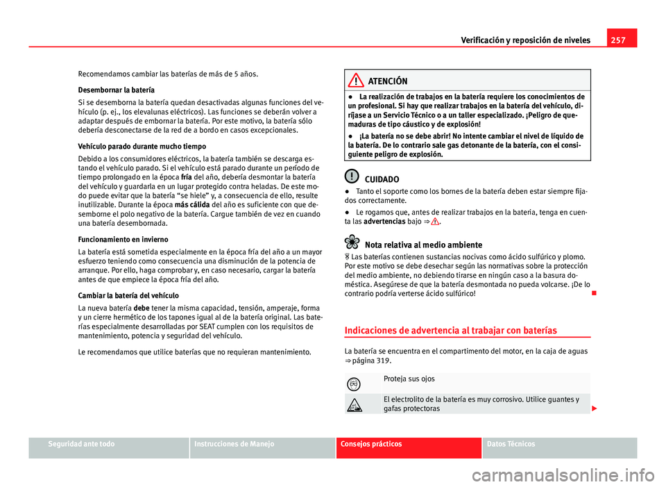 Seat Exeo ST 2013 Manual de instrucciones (in Spanish) 257
Verificación y reposición de niveles
Recomendamos cambiar las baterías de más de 5 años.
Desembornar la batería
Si se desemborna la batería quedan desactivadas algunas funciones del ve-
hí Seat Exeo ST 2013 Manual de instrucciones (in Spanish) 257
Verificación y reposición de niveles
Recomendamos cambiar las baterías de más de 5 años.
Desembornar la batería
Si se desemborna la batería quedan desactivadas algunas funciones del ve-
hí