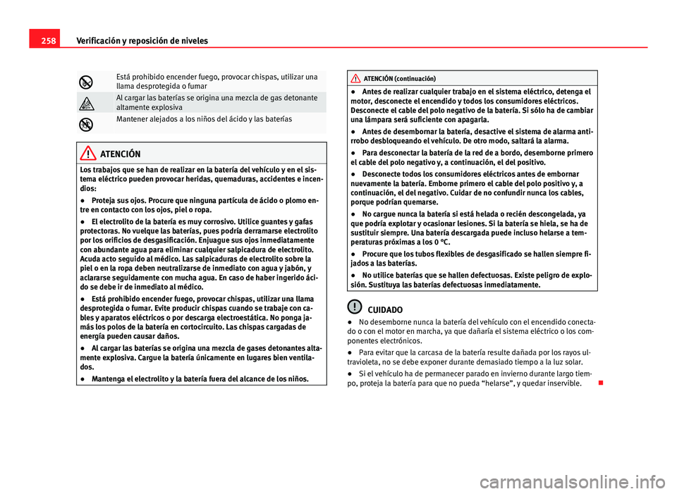 Seat Exeo ST 2013 Manual de instrucciones (in Spanish) 258Verificación y reposición de niveles
Está prohibido encender fuego, provocar chispas, utilizar una
llama desprotegida o fumar
Al cargar las baterías se origina una mezcla de gas detonante Seat Exeo ST 2013 Manual de instrucciones (in Spanish) 258Verificación y reposición de niveles
Está prohibido encender fuego, provocar chispas, utilizar una
llama desprotegida o fumar
Al cargar las baterías se origina una mezcla de gas detonante