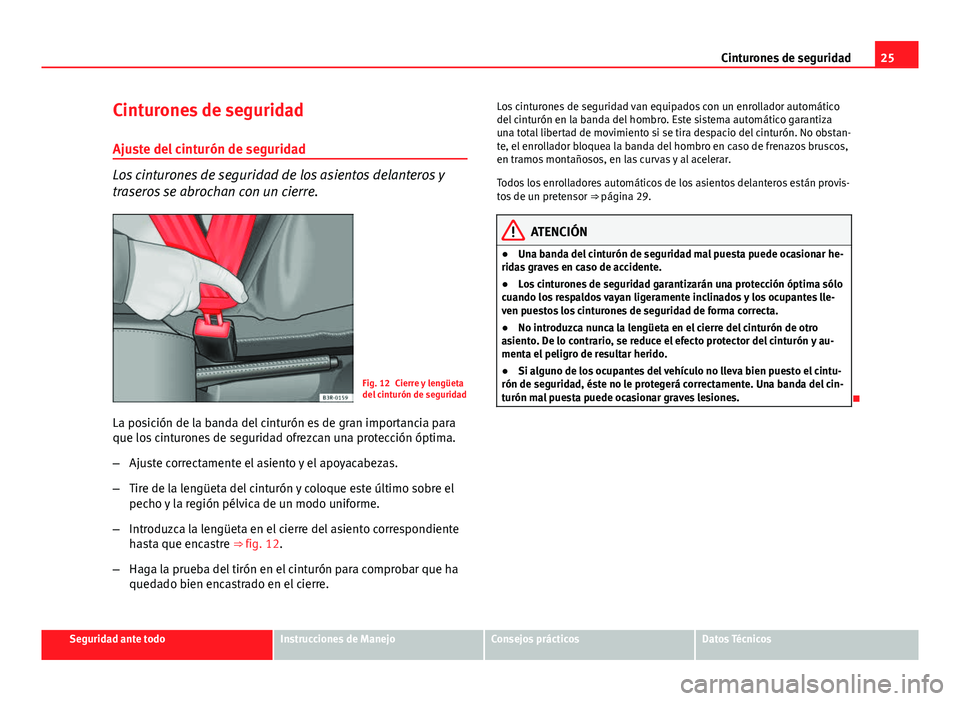 Seat Exeo ST 2013 Manual de instrucciones (in Spanish) 25
Cinturones de seguridad
Cinturones de seguridad Ajuste del cinturón de seguridad
Los cinturones de seguridad de los asientos delanteros y
traseros se abrochan con un cierre.
Fig. 12 Cierre y leng Seat Exeo ST 2013 Manual de instrucciones (in Spanish) 25
Cinturones de seguridad
Cinturones de seguridad Ajuste del cinturón de seguridad
Los cinturones de seguridad de los asientos delanteros y
traseros se abrochan con un cierre.
Fig. 12 Cierre y leng
