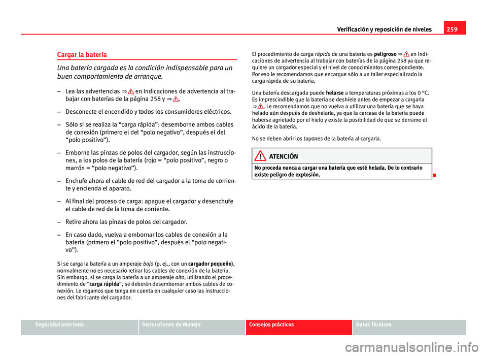 Seat Exeo ST 2013 Manual de instrucciones (in Spanish) 259
Verificación y reposición de niveles
Cargar la batería
Una batería cargada es la condición indispensable para un
buen comportamiento de arranque. – Lea las advertencias ⇒
en Indicaci Seat Exeo ST 2013 Manual de instrucciones (in Spanish) 259
Verificación y reposición de niveles
Cargar la batería
Una batería cargada es la condición indispensable para un
buen comportamiento de arranque. – Lea las advertencias ⇒
en Indicaci