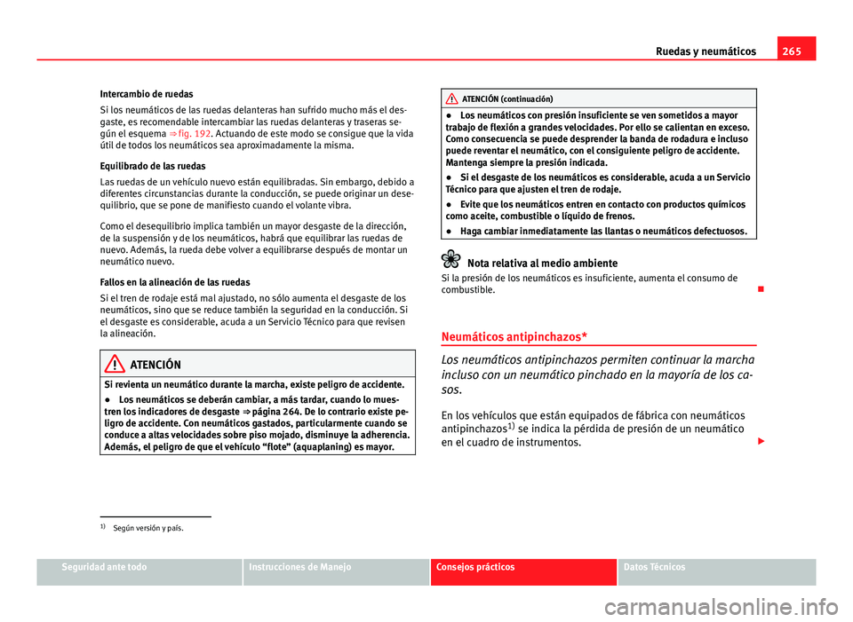 Seat Exeo ST 2013 Manual de instrucciones (in Spanish) 265
Ruedas y neumáticos
Intercambio de ruedas
Si los neumáticos de las ruedas delanteras han sufrido mucho más el des-
gaste, es recomendable intercambiar las ruedas delanteras y traseras se-
gún Seat Exeo ST 2013 Manual de instrucciones (in Spanish) 265
Ruedas y neumáticos
Intercambio de ruedas
Si los neumáticos de las ruedas delanteras han sufrido mucho más el des-
gaste, es recomendable intercambiar las ruedas delanteras y traseras se-
gún