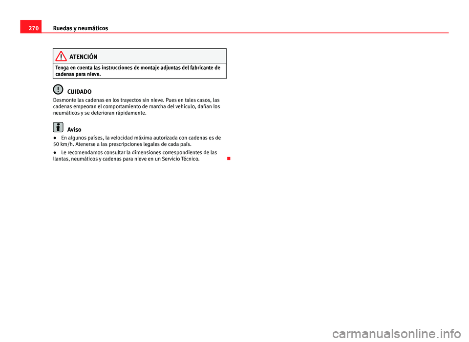 Seat Exeo ST 2013 Manual de instrucciones (in Spanish) 270Ruedas y neumáticos
ATENCIÓN
Tenga en cuenta las instrucciones de montaje adjuntas del fabricante de
cadenas para nieve.
CUIDADO
Desmonte las cadenas en los trayectos sin nieve. Pues en tales cas Seat Exeo ST 2013 Manual de instrucciones (in Spanish) 270Ruedas y neumáticos
ATENCIÓN
Tenga en cuenta las instrucciones de montaje adjuntas del fabricante de
cadenas para nieve.
CUIDADO
Desmonte las cadenas en los trayectos sin nieve. Pues en tales cas