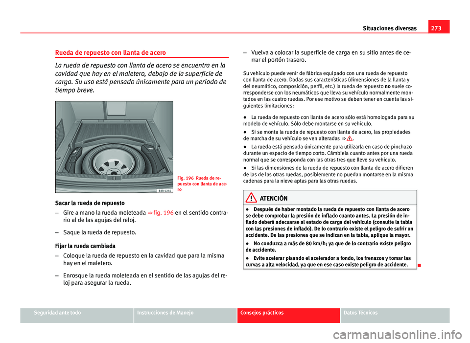 Seat Exeo ST 2013 Manual de instrucciones (in Spanish) 273
Situaciones diversas
Rueda de repuesto con llanta de acero
La rueda de repuesto con llanta de acero se encuentra en la
cavidad que hay en el maletero, debajo de la superficie de
carga. Su uso est Seat Exeo ST 2013 Manual de instrucciones (in Spanish) 273
Situaciones diversas
Rueda de repuesto con llanta de acero
La rueda de repuesto con llanta de acero se encuentra en la
cavidad que hay en el maletero, debajo de la superficie de
carga. Su uso est