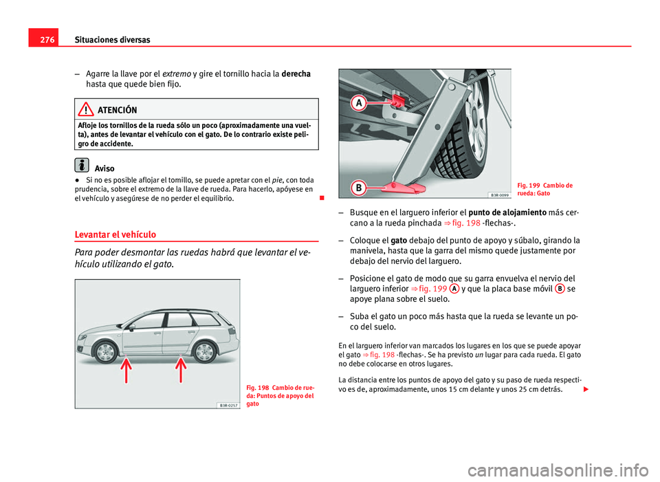 Seat Exeo ST 2013 Manual de instrucciones (in Spanish) 276Situaciones diversas
–Agarre la llave por el extremo y gire el tornillo hacia la derecha
hasta que quede bien fijo.
ATENCIÓN
Afloje los tornillos de la rueda sólo un poco (aproximadamente una Seat Exeo ST 2013 Manual de instrucciones (in Spanish) 276Situaciones diversas
–Agarre la llave por el extremo y gire el tornillo hacia la derecha
hasta que quede bien fijo.
ATENCIÓN
Afloje los tornillos de la rueda sólo un poco (aproximadamente una
