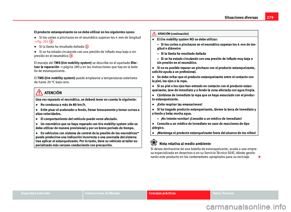 Seat Exeo ST 2013 Manual de instrucciones (in Spanish) 279
Situaciones diversas
El producto estanqueizante no se debe utilizar en los siguientes casos:
● Si los cortes o pinchazos en el neumático superan los 4 mm de longitud
⇒ fig. 201 1
●
Si l Seat Exeo ST 2013 Manual de instrucciones (in Spanish) 279
Situaciones diversas
El producto estanqueizante no se debe utilizar en los siguientes casos:
● Si los cortes o pinchazos en el neumático superan los 4 mm de longitud
⇒ fig. 201 1
●
Si l