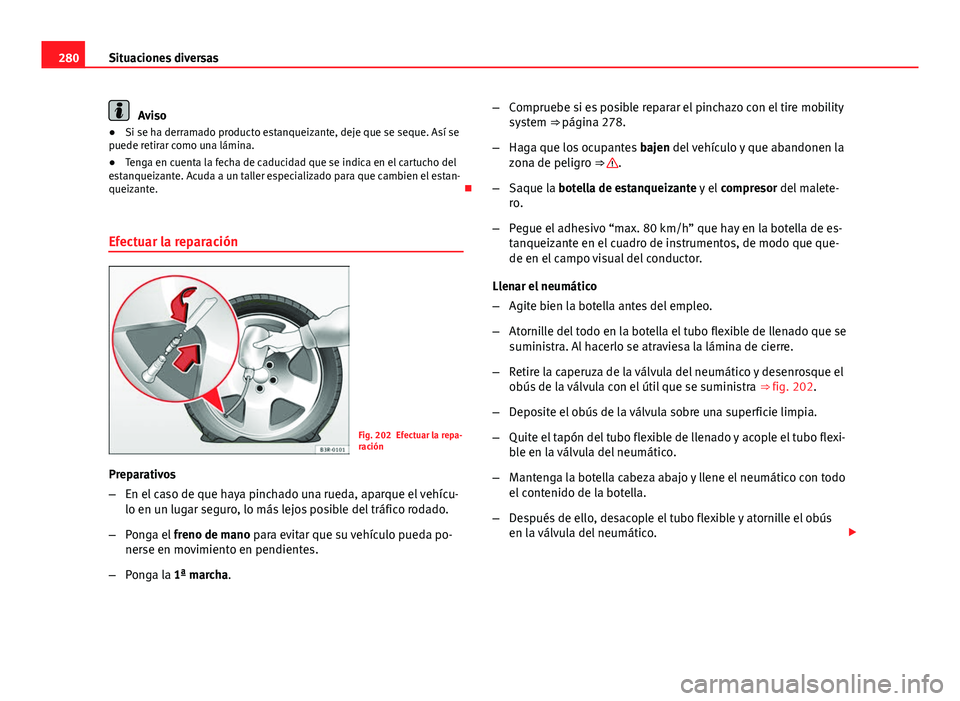 Seat Exeo ST 2013 Manual de instrucciones (in Spanish) 280Situaciones diversas
Aviso
● Si se ha derramado producto estanqueizante, deje que se seque. Así se
puede retirar como una lámina.
● Tenga en cuenta la fecha de caducidad que se indica en el c Seat Exeo ST 2013 Manual de instrucciones (in Spanish) 280Situaciones diversas
Aviso
● Si se ha derramado producto estanqueizante, deje que se seque. Así se
puede retirar como una lámina.
● Tenga en cuenta la fecha de caducidad que se indica en el c