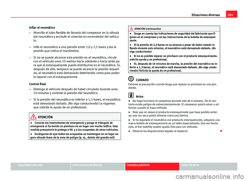 Seat Exeo ST 2013 Manual de instrucciones (in Spanish) 281
Situaciones diversas
Inflar el neumático
– Atornille el tubo flexible de llenado del compresor en la válvula
del neumático y enchufe el conector en encendedor del vehícu-
lo.
– Infle el ne Seat Exeo ST 2013 Manual de instrucciones (in Spanish) 281
Situaciones diversas
Inflar el neumático
– Atornille el tubo flexible de llenado del compresor en la válvula
del neumático y enchufe el conector en encendedor del vehícu-
lo.
– Infle el ne