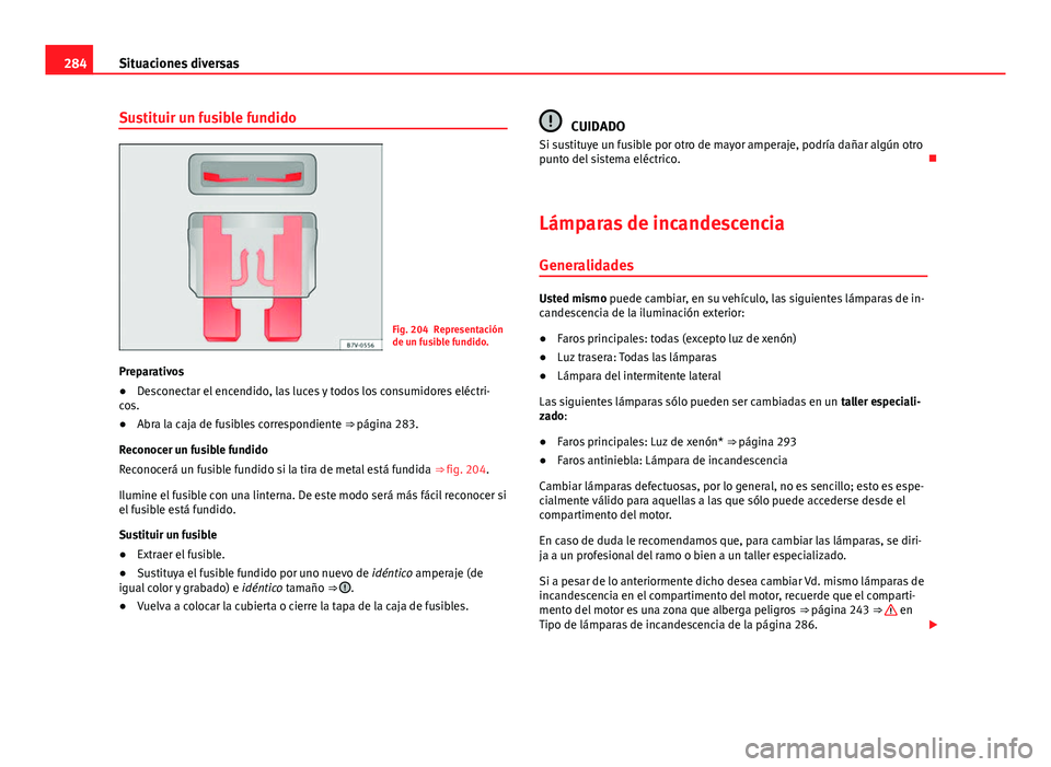 Seat Exeo ST 2013 Manual de instrucciones (in Spanish) 284Situaciones diversas
Sustituir un fusible fundido
Fig. 204 Representación
de un fusible fundido.
Preparativos
● Desconectar el encendido, las luces y todos los consumidores eléctri-
cos.
● Ab Seat Exeo ST 2013 Manual de instrucciones (in Spanish) 284Situaciones diversas
Sustituir un fusible fundido
Fig. 204 Representación
de un fusible fundido.
Preparativos
● Desconectar el encendido, las luces y todos los consumidores eléctri-
cos.
● Ab