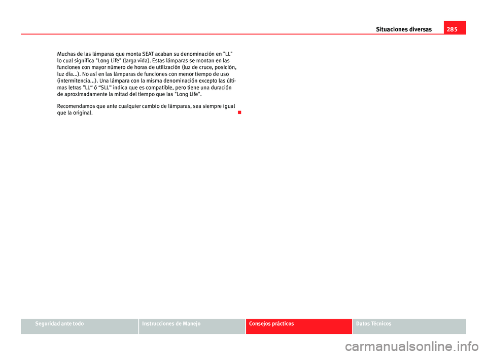 Seat Exeo ST 2013 Manual de instrucciones (in Spanish) 285
Situaciones diversas
Muchas de las lámparas que monta SEAT acaban su denominación en "LL"
lo cual significa "Long Life" (larga vida). Estas lámparas se montan en las
funciones c Seat Exeo ST 2013 Manual de instrucciones (in Spanish) 285
Situaciones diversas
Muchas de las lámparas que monta SEAT acaban su denominación en "LL"
lo cual significa "Long Life" (larga vida). Estas lámparas se montan en las
funciones c