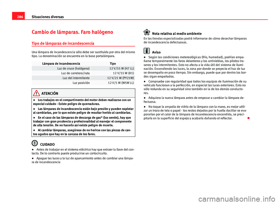 Seat Exeo ST 2013 Manual de instrucciones (in Spanish) 286Situaciones diversas
Cambio de lámparas. Faro halógeno
Tipo de lámparas de incandescencia
Una lámpara de incandescencia sólo debe ser sustituida por otra del mismo
tipo. La denominación se en Seat Exeo ST 2013 Manual de instrucciones (in Spanish) 286Situaciones diversas
Cambio de lámparas. Faro halógeno
Tipo de lámparas de incandescencia
Una lámpara de incandescencia sólo debe ser sustituida por otra del mismo
tipo. La denominación se en
